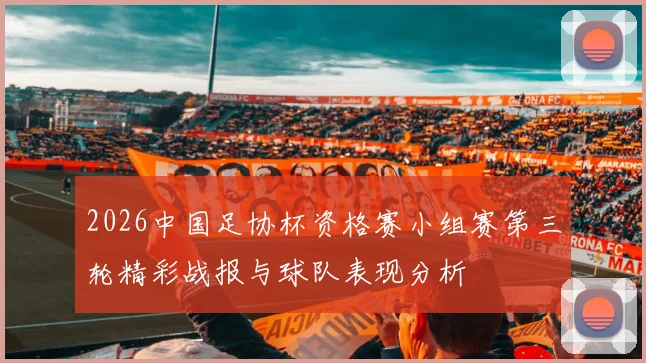 2026中国足协杯资格赛小组赛第三轮精彩战报与球队表现分析