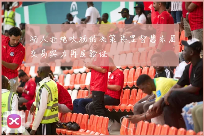 湖人拒绝吹杨的决策再显智慧东眉交易实力再度验证