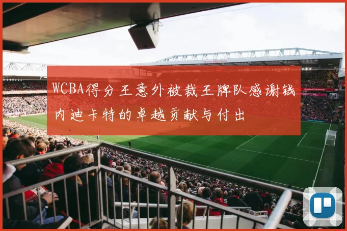 WCBA得分王意外被裁王牌队感谢钱内迪卡特的卓越贡献与付出
