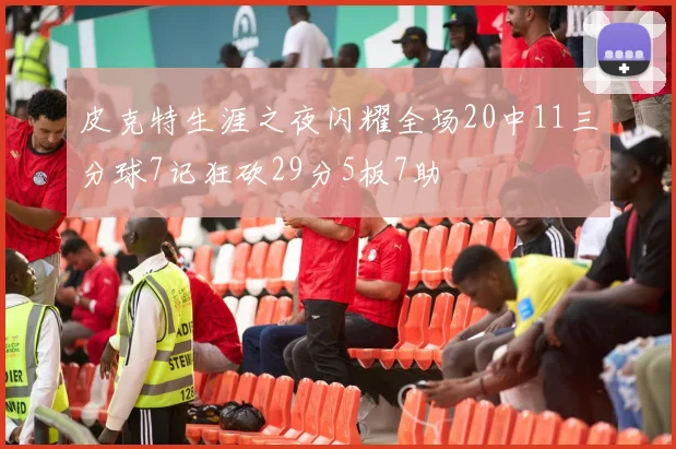 皮克特生涯之夜闪耀全场20中11三分球7记狂砍29分5板7助