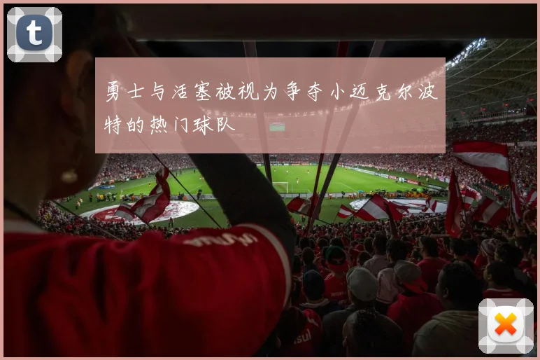 勇士与活塞被视为争夺小迈克尔波特的热门球队