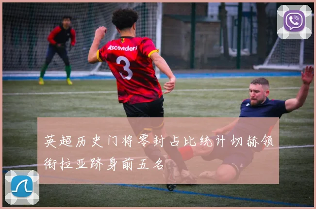 英超历史门将零封占比统计切赫领衔拉亚跻身前五名