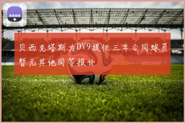 贝西克塔斯为DV9提供三年合同球员暂无其他同等报价