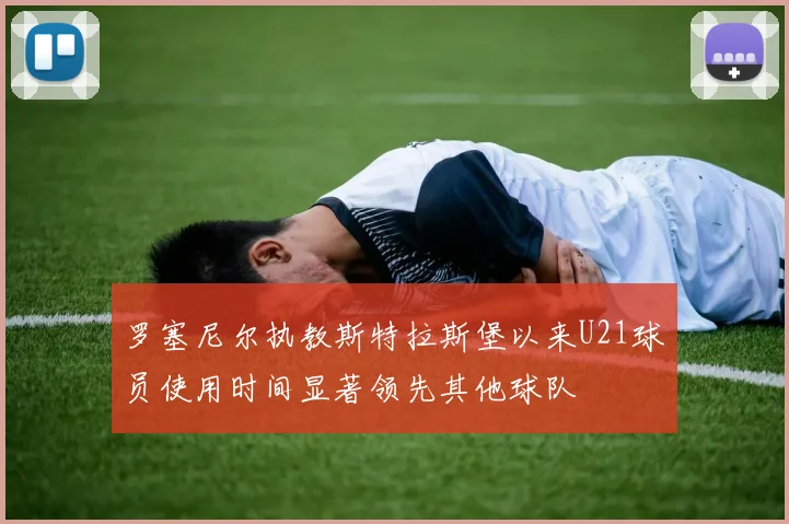 罗塞尼尔执教斯特拉斯堡以来U21球员使用时间显著领先其他球队