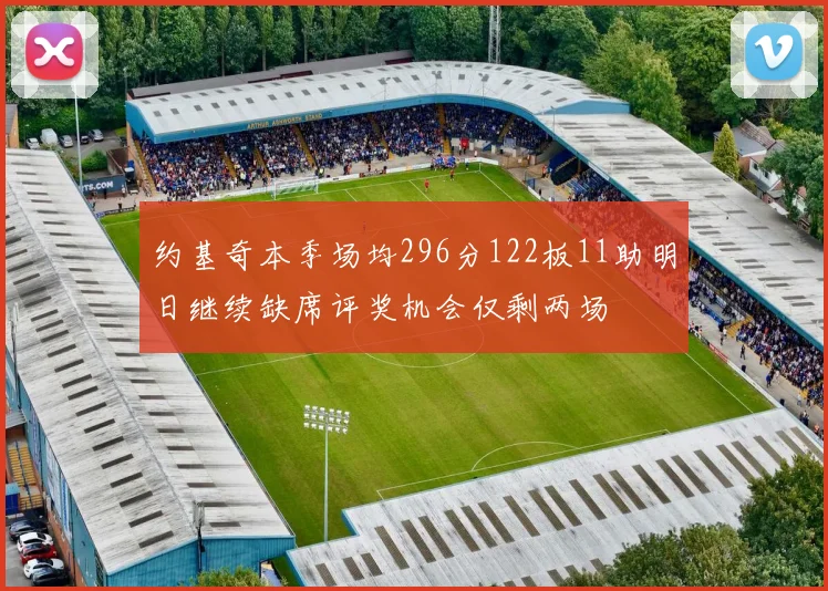约基奇本季场均296分122板11助明日继续缺席评奖机会仅剩两场