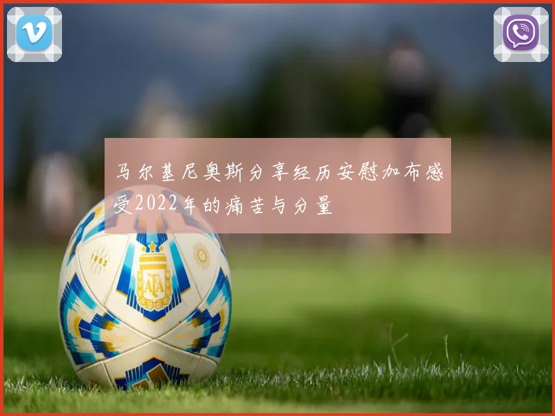 马尔基尼奥斯分享经历安慰加布感受2022年的痛苦与分量