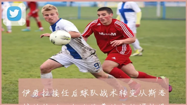伊劳拉接任后球队战术转变从斯洛特的被动回归克洛普的高位逼抢风格