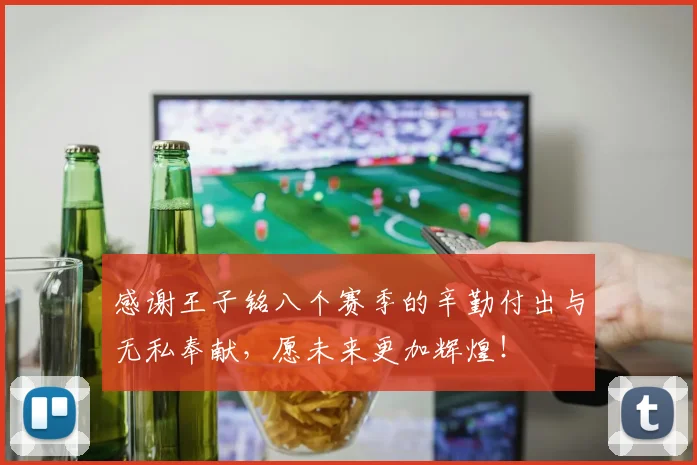 感谢王子铭八个赛季的辛勤付出与无私奉献，愿未来更加辉煌！